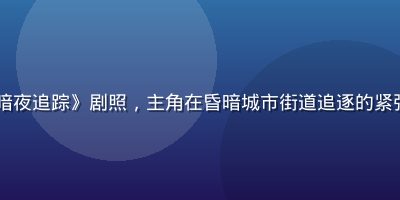 2026年暑期档国产悬疑剧《暗夜追踪》剧照，主角在昏暗城市街道追逐的紧张场面，红桃视频vip独家首播